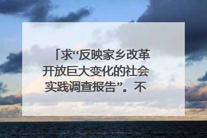 求“反映家乡改革开放巨大变化的社会实践调查报告”。不少于2000字。