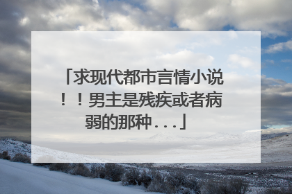 求现代都市言情小说！！男主是残疾或者病弱的那种...