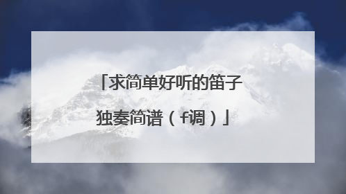 求简单好听的笛子独奏简谱（f调）