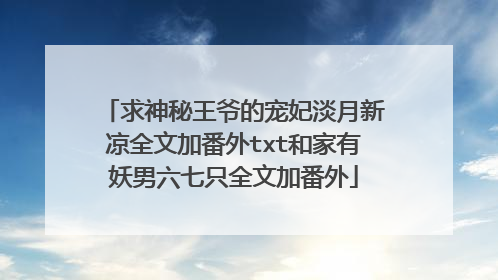 求神秘王爷的宠妃淡月新凉全文加番外txt和家有妖男六七只全文加番外