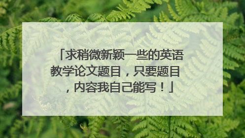 求稍微新颖一些的英语教学论文题目，只要题目，内容我自己能写！