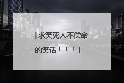 求笑死人不偿命的笑话!!!