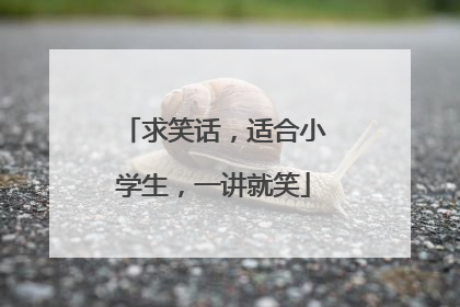 求笑话,适合小学生,一讲就笑