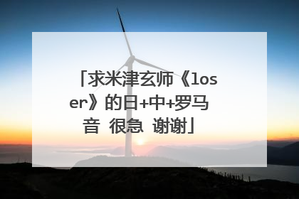 求米津玄师《loser》的日+中+罗马音 很急 谢谢