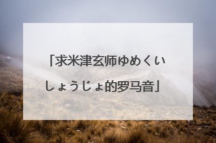 求米津玄师ゆめくいしょうじょ的罗马音