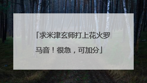 求米津玄师打上花火罗马音!很急,可加分