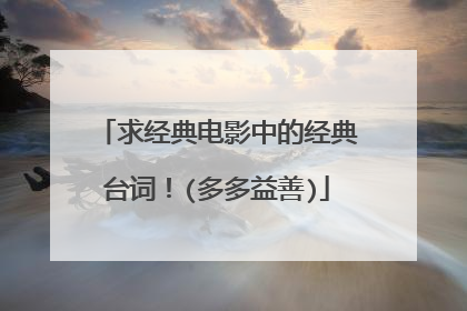 求经典电影中的经典台词!(多多益善)