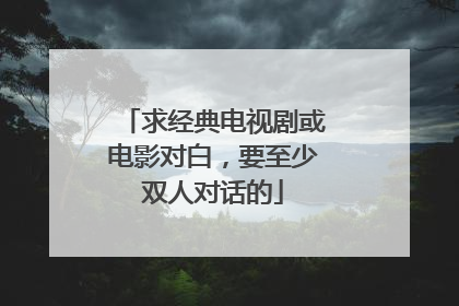 求经典电视剧或电影对白，要至少双人对话的