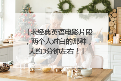 求经典英语电影片段,两个人对白的那种,大约3分钟左右!