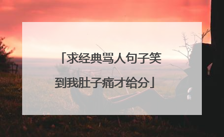 求经典骂人句子笑到我肚子痛才给分