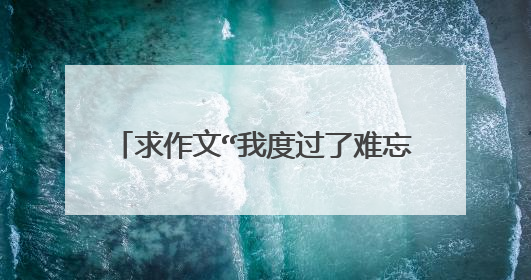 求作文“我度过了难忘的一天”300字左右