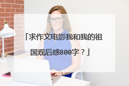 求作文电影我和我的祖国观后感800字？