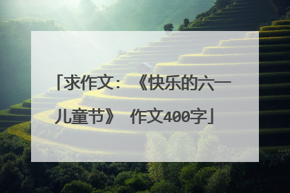 求作文: 《快乐的六一儿童节》 作文400字