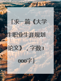 求一篇《大学生职业生涯规划论文》，字数3000字