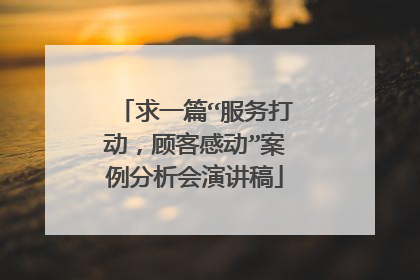 求一篇“服务打动，顾客感动”案例分析会演讲稿