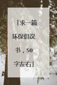 求一篇环保倡议书，50字左右