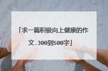 求一篇积极向上健康的作文.300到500字