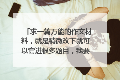 求一篇万能的作文材料，就是稍微改下就可以套进很多题目，我要参加楚才比赛~马上就要~快~急急急急