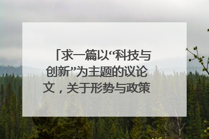 求一篇以“科技与创新”为主题的议论文，关于形势与政策的。谢谢啦