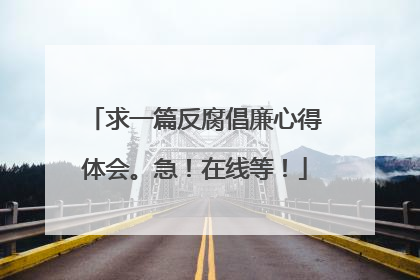 求一篇反腐倡廉心得体会。急！在线等！