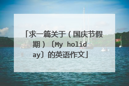 求一篇关于（国庆节假期）〔My holiday〕的英语作文