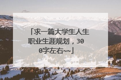 求一篇大学生人生职业生涯规划,300字左右~~