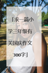 求一篇小学三年级有关国庆作文300字
