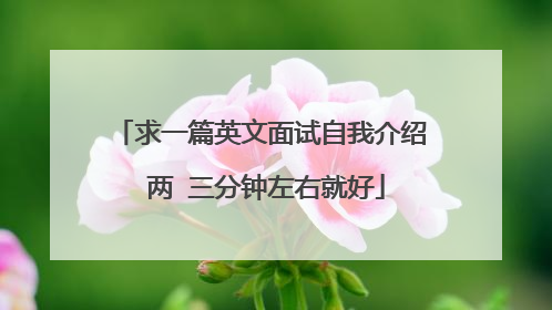 求一篇英文面试自我介绍 两 三分钟左右就好