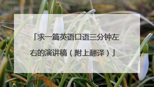 求一篇英语口语三分钟左右的演讲稿（附上翻译）