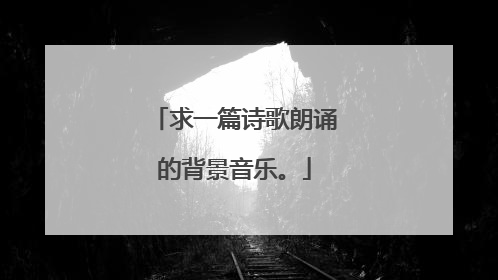 求一篇诗歌朗诵的背景音乐。