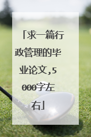 求一篇行政管理的毕业论文,5000字左右