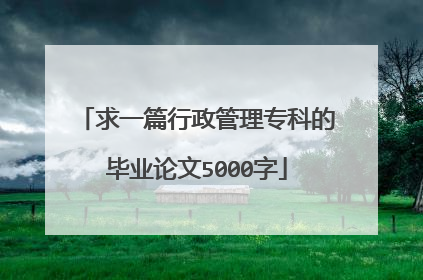 求一篇行政管理专科的毕业论文5000字