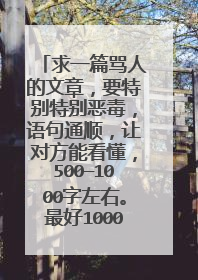 求一篇骂人的文章，要特别特别恶毒，语句通顺，让对方能看懂，500—1000字左右。最好1000左右