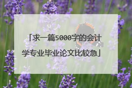 求一篇5000字的会计学专业毕业论文比较急