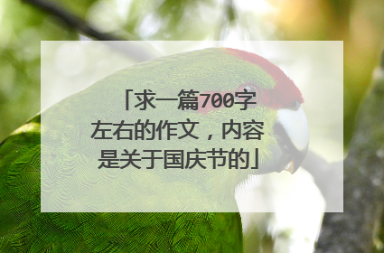 求一篇700字左右的作文，内容是关于国庆节的