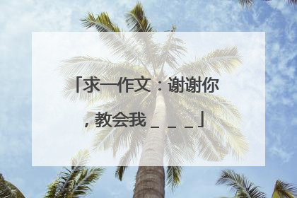 求一作文：谢谢你，教会我＿＿＿