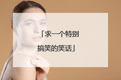 求一个特别搞笑的笑话