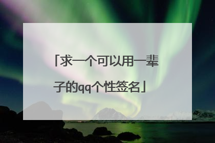 求一个可以用一辈子的qq个性签名