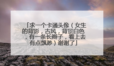 求一个卡通头像（女生的背影，古风，背景白色，有一条长辫子，看上去有点飘渺）谢谢了
