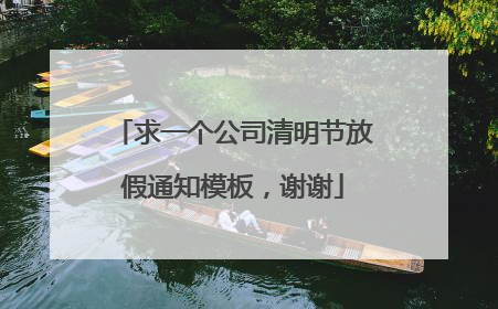 求一个公司清明节放假通知模板，谢谢