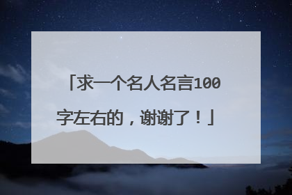 求一个名人名言100字左右的，谢谢了！