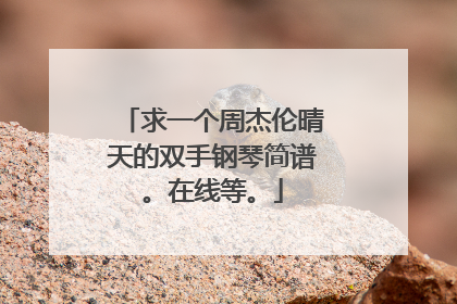 求一个周杰伦晴天的双手钢琴简谱。在线等。