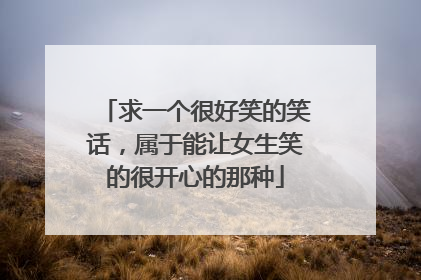求一个很好笑的笑话,属于能让女生笑的很开心的那种