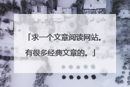 求一个文章阅读网站。有很多经典文章的。