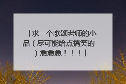 求一个歌颂老师的小品(尽可能给点搞笑的)急急急!!!