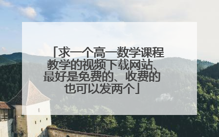 求一个高一数学课程教学的视频下载网站、最好是免费的、收费的也可以发两个