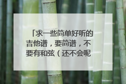 求一些简单好听的吉他谱,要简谱,不要有和弦(还不会呢)。好的话再加悬赏啊!速度点!