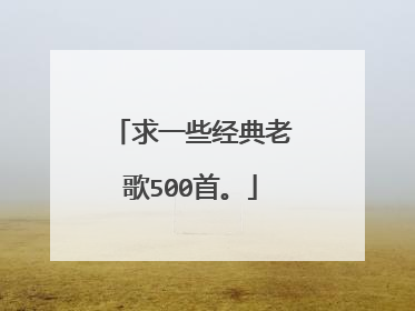 求一些经典老歌500首。