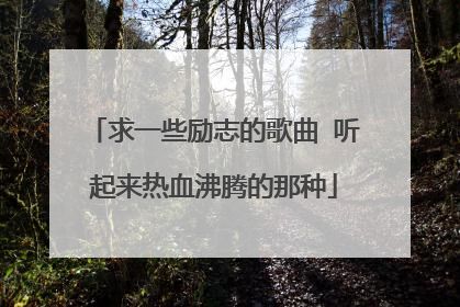 求一些励志的歌曲 听起来热血沸腾的那种