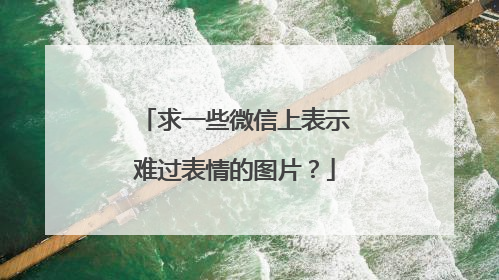 求一些微信上表示难过表情的图片?